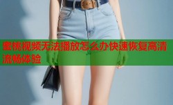 蜜桃视频无法播放怎么办快速恢复高清流畅体验