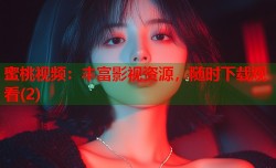 蜜桃视频：丰富影视资源，随时下载观看(2)