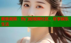 蜜桃视频：热门短视频社区，尽享娱乐生活
