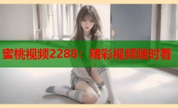 蜜桃视频2288：精彩视频随时看