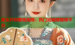 美女开裆蜜桃视频：热门短视频推荐平台