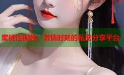 蜜桃性视频：激情时刻的私密分享平台
