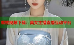 蜜桃视频下载：美女主播直播互动平台