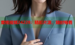 蜜桃视频24228：精彩片源，随时畅看