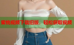 蜜桃视频下载旧版，轻松获取视频