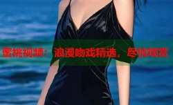 蜜桃视频：浪漫吻戏精选，尽情观赏
