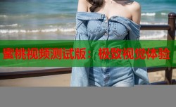 蜜桃视频测试版：极致视觉体验