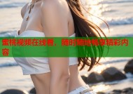 蜜桃视频在线看，随时随地畅享精彩内容
