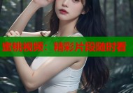 蜜桃视频：精彩片段随时看