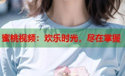 蜜桃视频：欢乐时光，尽在掌握