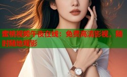 蜜桃视频午夜在线：免费高清影视，随时随地观影