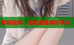 蜜桃视频：浴室盗摄揭秘平台