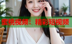 蜜桃视频：精彩短视频
