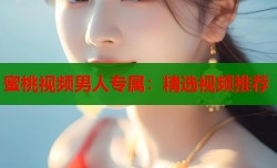 蜜桃视频男人专属：精选视频推荐