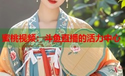 蜜桃视频：斗鱼直播的活力中心
