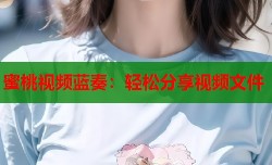 蜜桃视频蓝奏：轻松分享视频文件