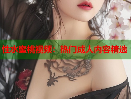 性水蜜桃视频：热门成人内容精选  第1张