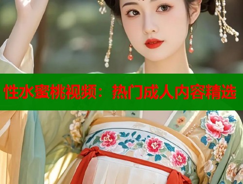 性水蜜桃视频：热门成人内容精选  第2张