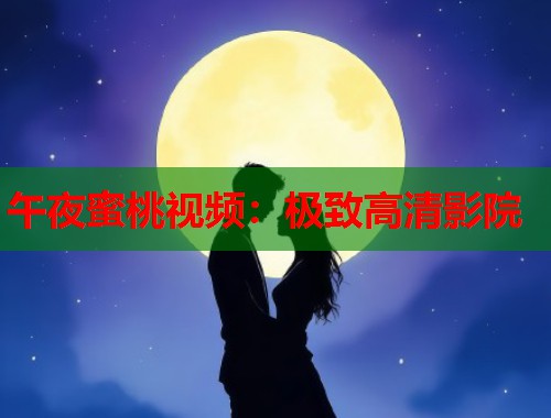 午夜蜜桃视频：极致高清影院  第1张
