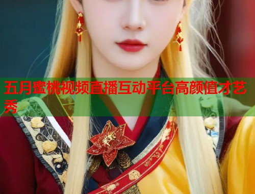 五月蜜桃视频直播互动平台高颜值才艺秀  第1张