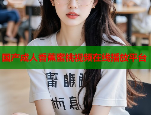 国产成人香蕉蜜桃视频在线播放平台  第1张