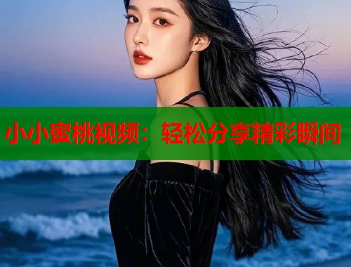 小小蜜桃视频：轻松分享精彩瞬间  第1张