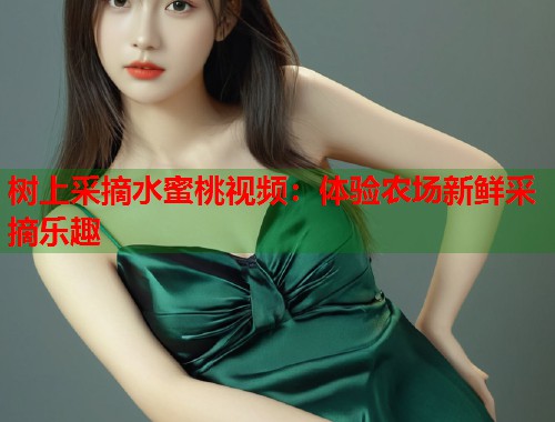 树上采摘水蜜桃视频：体验农场新鲜采摘乐趣  第1张