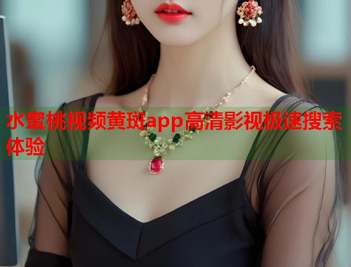 水蜜桃视频黄斑app高清影视极速搜索体验  第1张