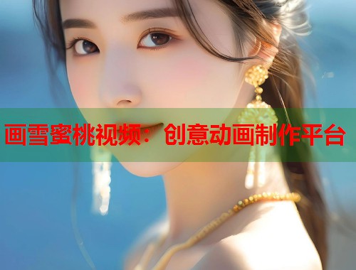 画雪蜜桃视频：创意动画制作平台  第2张