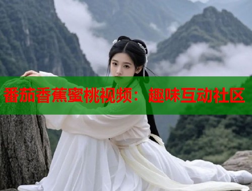 番茄香蕉蜜桃视频：趣味互动社区  第1张