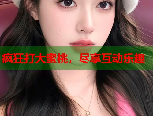 疯狂打大蜜桃，尽享互动乐趣  第1张