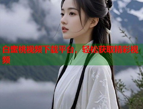 白蜜桃视频下载平台，轻松获取精彩视频  第1张