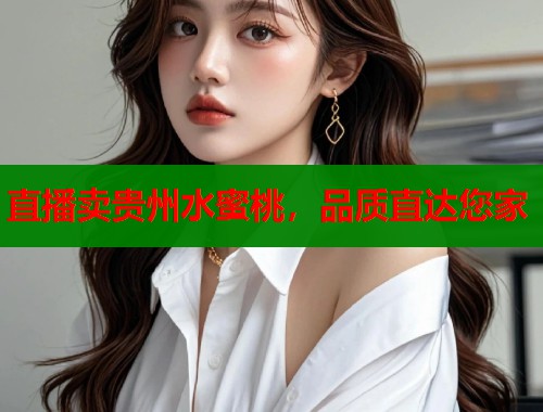 直播卖贵州水蜜桃，品质直达您家  第1张