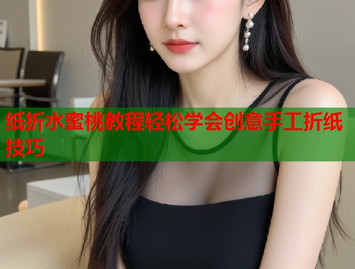 纸折水蜜桃教程轻松学会创意手工折纸技巧  第1张