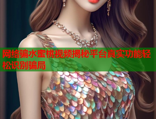 网络骗水蜜桃视频揭秘平台真实功能轻松识别骗局  第1张