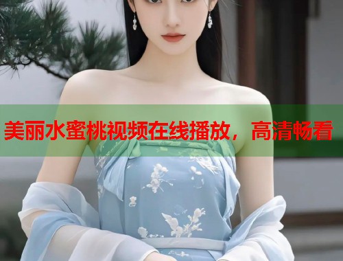 美丽水蜜桃视频在线播放，高清畅看  第1张