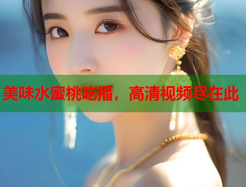 美味水蜜桃吃播，高清视频尽在此  第1张