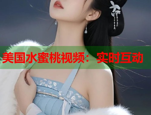 美国水蜜桃视频：实时互动  第1张