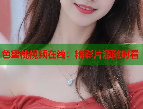 色蜜桃视频在线：精彩片源随时看  第1张