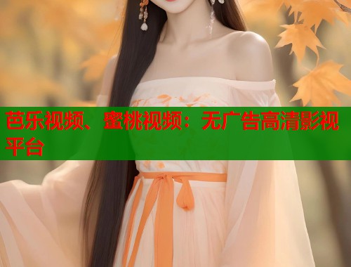 芭乐视频、蜜桃视频：无广告高清影视平台  第1张