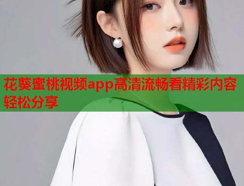 花葵蜜桃视频app高清流畅看精彩内容轻松分享  第1张