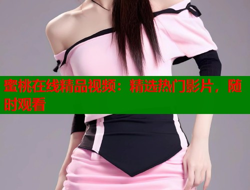 蜜桃在线精品视频：精选热门影片，随时观看  第1张