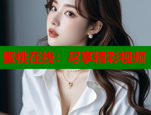 蜜桃在线：尽享精彩视频  第1张