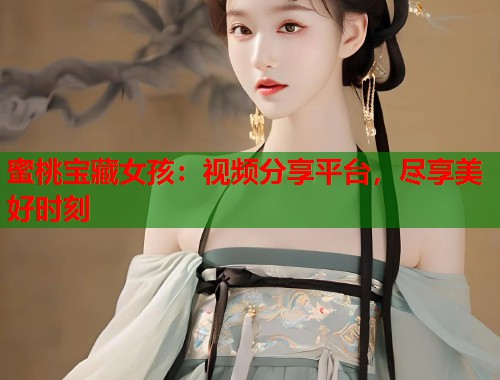 蜜桃宝藏女孩：视频分享平台，尽享美好时刻  第1张