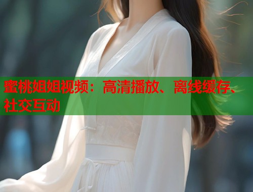 蜜桃姐姐视频：高清播放、离线缓存、社交互动  第1张