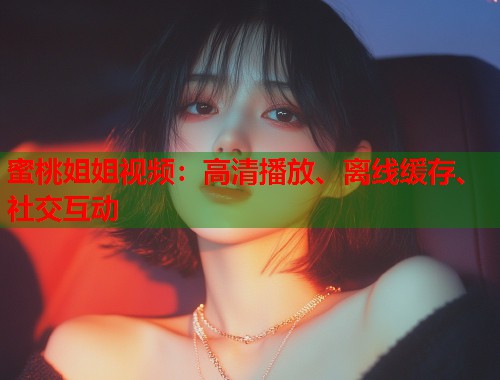 蜜桃姐姐视频：高清播放、离线缓存、社交互动  第2张