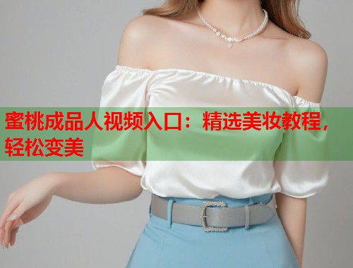 蜜桃成品人视频入口：精选美妆教程，轻松变美  第1张