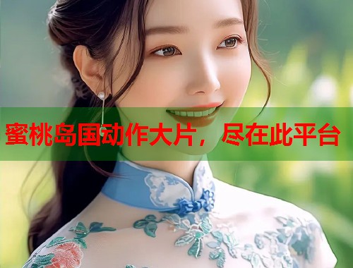 蜜桃岛国动作大片，尽在此平台  第1张