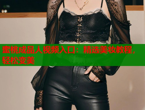 蜜桃成品人视频入口：精选美妆教程，轻松变美  第2张