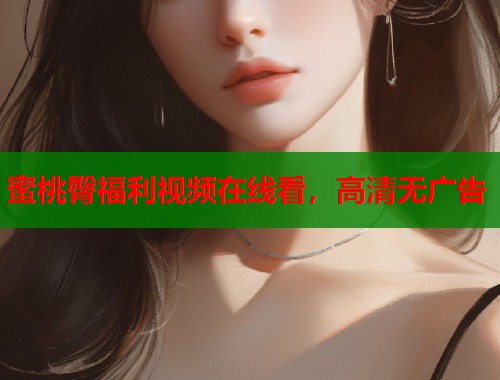 蜜桃臀福利视频在线看，高清无广告  第1张